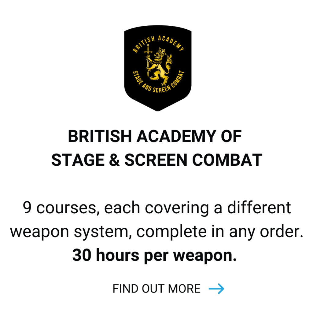 British Academy of Stage and Screen Combat - 9 Courses. Each covering a different weapon system, complete in any order. 30 hours per weapon. Click to find out more.